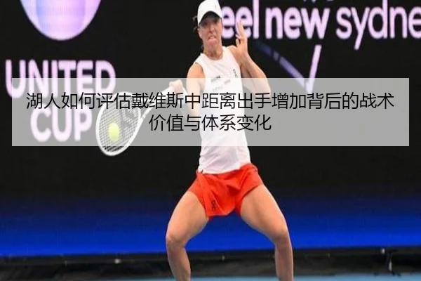 湖人如何评估戴维斯中距离出手增加背后的战术价值与体系变化