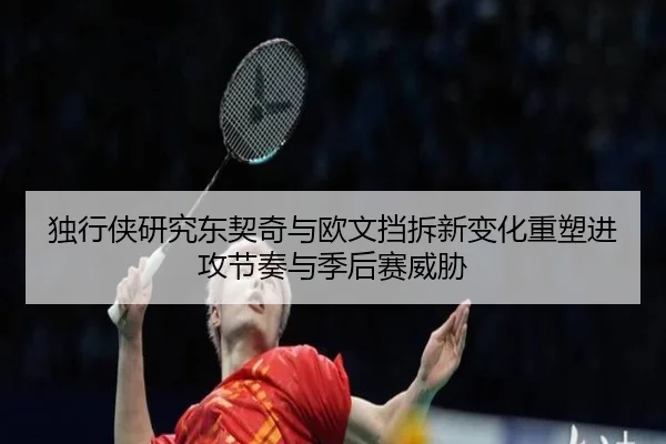 独行侠研究东契奇与欧文挡拆新变化重塑进攻节奏与季后赛威胁